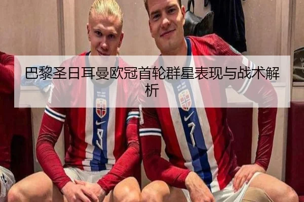 巴黎圣日耳曼欧冠首轮群星表现与战术解析